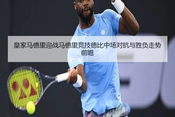 皇家马德里迎战马德里竞技德比中场对抗与胜负走势前瞻